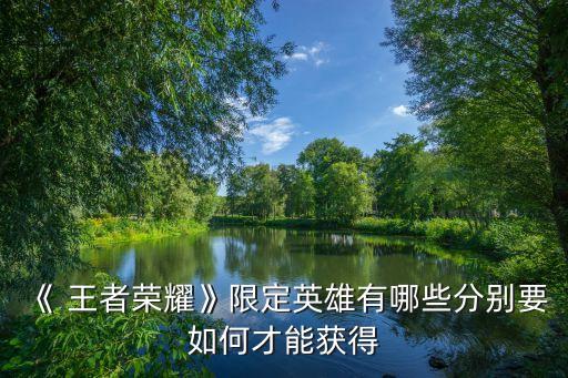 《 王者榮耀》限定英雄有哪些分別要如何才能獲得