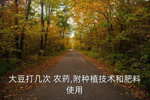 大豆打幾次 農藥,附種植技術和肥料使用
