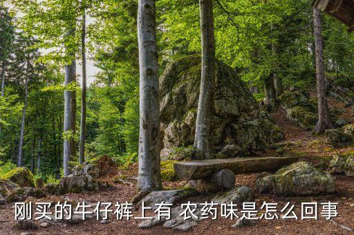 剛買的牛仔褲上有 農藥味是怎么回事