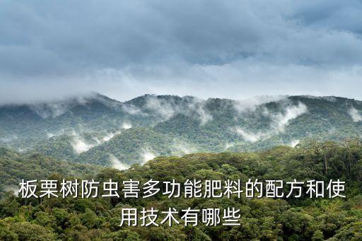  板栗樹防蟲害多功能肥料的配方和使用技術有哪些