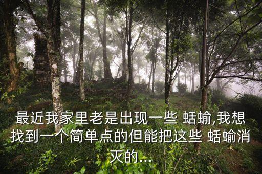 最近我家里老是出現一些 蛞蝓,我想找到一個簡單點的但能把這些 蛞蝓消滅的...