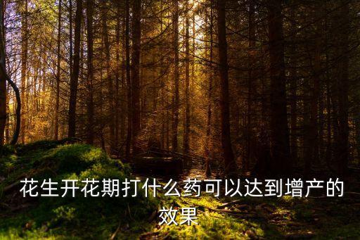  花生開花期打什么藥可以達到增產的效果