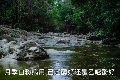 月季白粉病用 己唑醇好還是乙嘧酚好