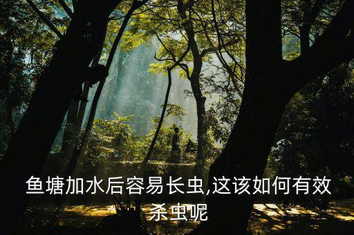  魚塘加水后容易長蟲,這該如何有效 殺蟲呢
