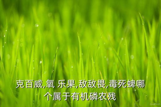 克百威,氧 樂果,敵敵畏,毒死蜱哪個屬于有機磷農殘