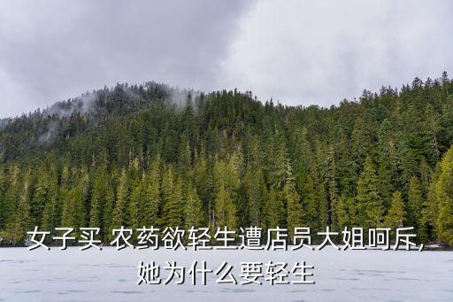 女子買 農藥欲輕生遭店員大姐呵斥,她為什么要輕生