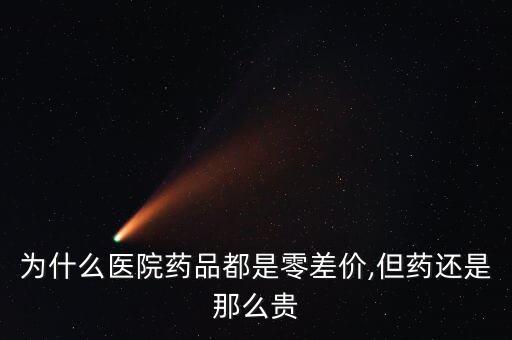 為什么醫(yī)院藥品都是零差價(jià),但藥還是那么貴