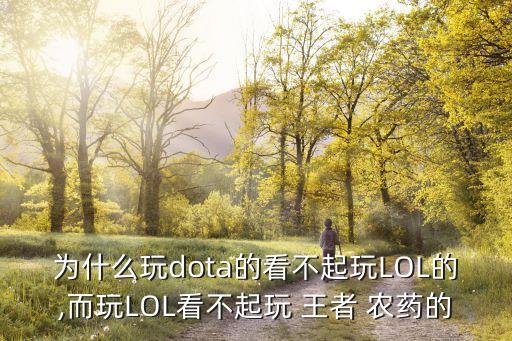 為什么玩dota的看不起玩LOL的,而玩LOL看不起玩 王者 農(nóng)藥的