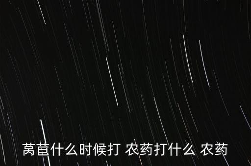 萵苣什么時候打 農(nóng)藥打什么 農(nóng)藥