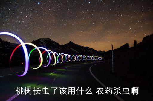  桃樹長蟲了該用什么 農藥殺蟲啊