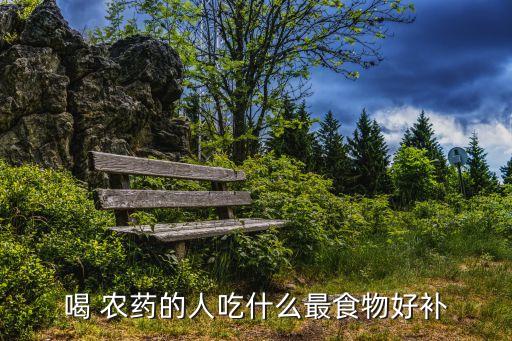 農(nóng)藥中毒注意吃什么,喝農(nóng)藥中毒后適合吃什么食物