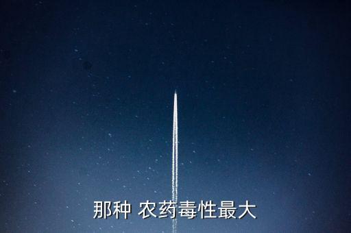 那種 農藥毒性最大