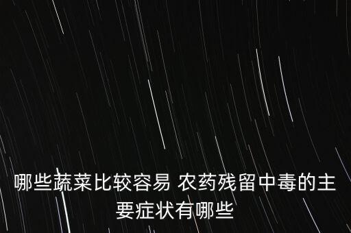 哪些蔬菜比較容易 農藥殘留中毒的主要癥狀有哪些