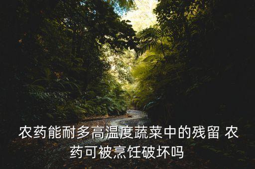  農藥能耐多高溫度蔬菜中的殘留 農藥可被烹飪破壞嗎