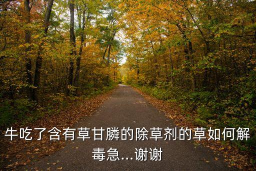 牛吃了含有草甘膦的除草劑的草如何解毒急…謝謝