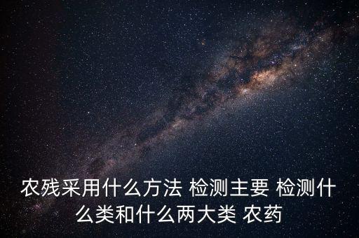 農藥殘留檢測藥劑是什么,在農藥殘留檢測中,最常用的是什么方法