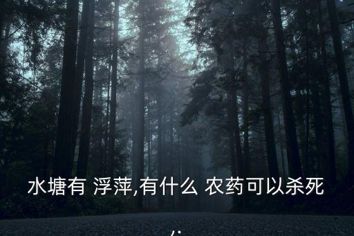 水塘有 浮萍,有什么 農藥可以殺死,.