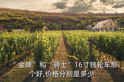 “ 金牌”和“騎士”16寸獨輪車那個好,價格分別是多少
