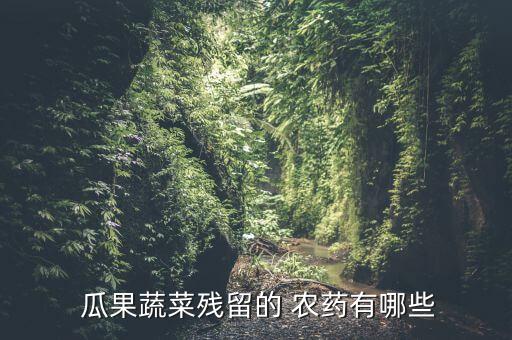  瓜果蔬菜殘留的 農藥有哪些