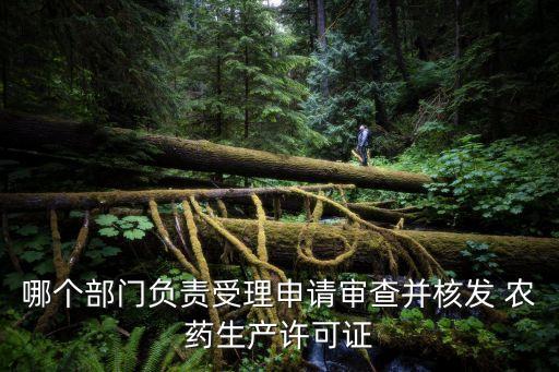 哪個部門負責受理申請審查并核發 農藥生產許可證