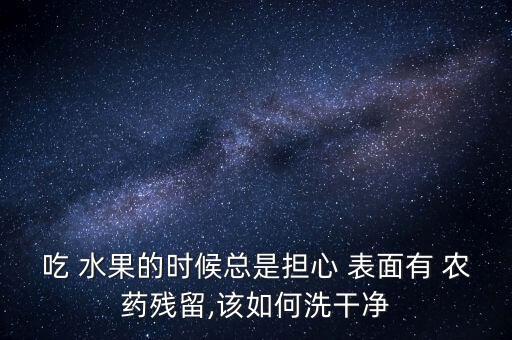 水果蠟用什么可以清洗掉,什么能清洗掉水果表面農藥