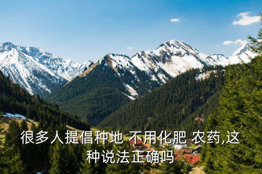 很多人提倡種地 不用化肥 農藥,這種說法正確嗎