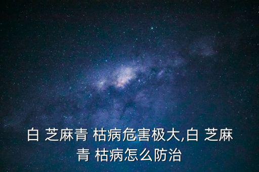 芝麻枯病用什么農(nóng)藥最好,芝麻打什么農(nóng)藥高產(chǎn)