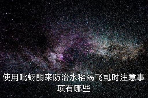 使用吡蚜酮來防治水稻褐飛虱時注意事項有哪些