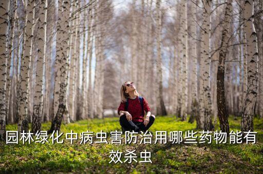 園林綠化中病蟲害防治用哪些藥物能有效殺蟲