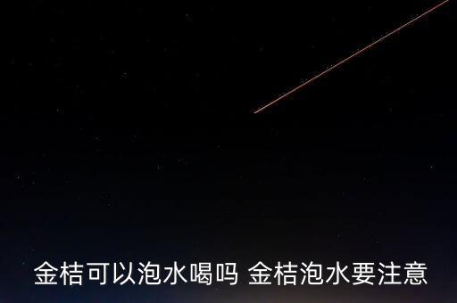 金桔可以泡水喝嗎 金桔泡水要注意