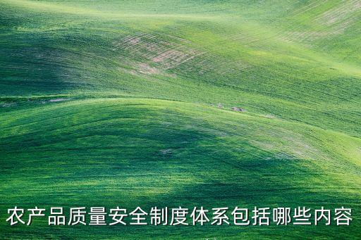 農產品質量安全制度體系包括哪些內容