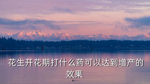  花生開花期打什么藥可以達到增產的效果