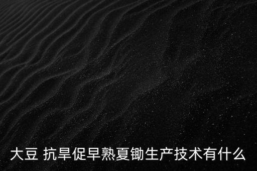 大豆 抗旱促早熟夏鋤生產技術有什么