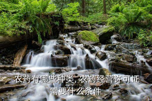  農(nóng)藥有哪些種類(lèi), 農(nóng)藥經(jīng)營(yíng)許可證需要什么條件