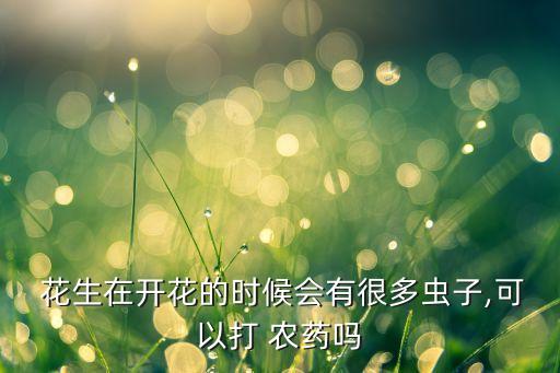 花生不能噴什么農(nóng)藥,噴花生專用農(nóng)藥