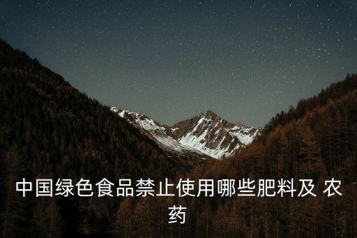 中國綠色食品禁止使用哪些肥料及 農藥