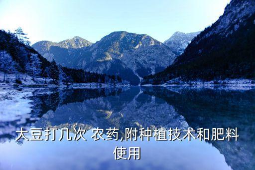 大豆打幾次 農藥,附種植技術和肥料使用