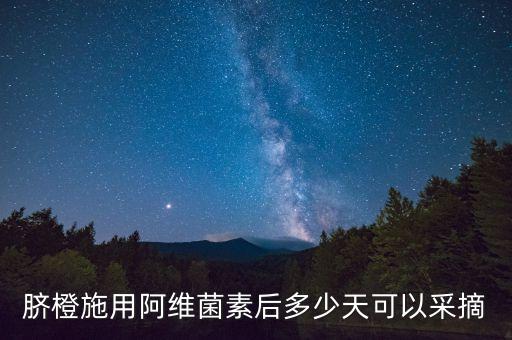 臍橙施用阿維菌素后多少天可以采摘