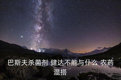 巴斯夫殺菌劑 健達不能與什么 農(nóng)藥混搭