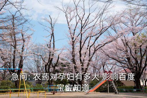 急問(wèn): 農(nóng)藥對(duì)孕婦有多大 影響百度寶寶知道