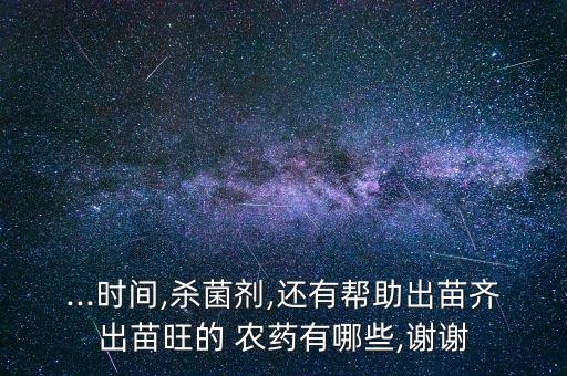 ...時間,殺菌劑,還有幫助出苗齊出苗旺的 農藥有哪些,謝謝