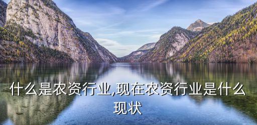 什么是農資行業,現在農資行業是什么現狀
