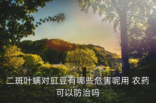 二斑葉螨對豇豆有哪些危害呢用 農(nóng)藥可以防治嗎