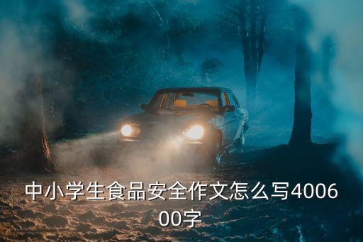 中小學(xué)生食品安全作文怎么寫400600字
