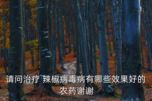 請問治療 辣椒病毒病有哪些效果好的 農(nóng)藥謝謝