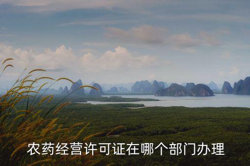  農藥經營許可證在哪個部門辦理