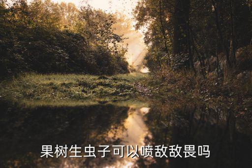 果樹生蟲子可以噴敵敵畏嗎