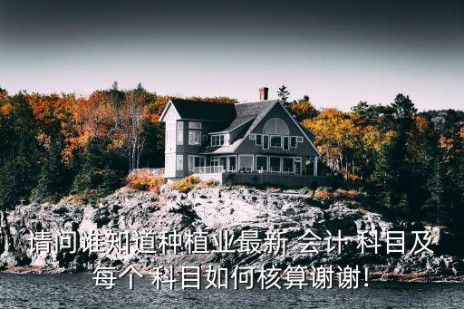 請問誰知道種植業(yè)最新 會計 科目及每個 科目如何核算謝謝!