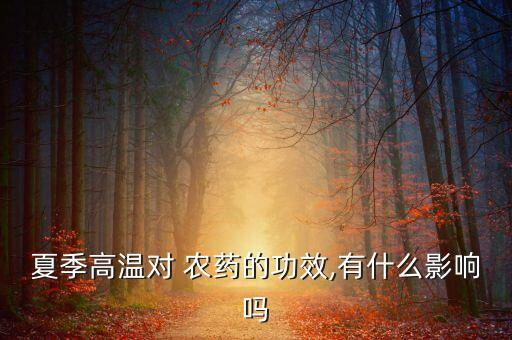 夏季高溫對(duì) 農(nóng)藥的功效,有什么影響嗎
