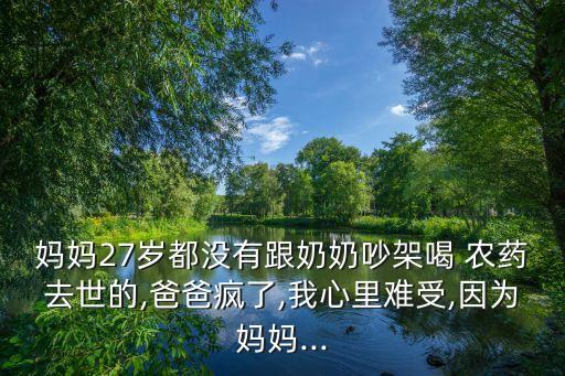 媽媽27歲都沒有跟奶奶吵架喝 農(nóng)藥去世的,爸爸瘋了,我心里難受,因?yàn)閶寢?..